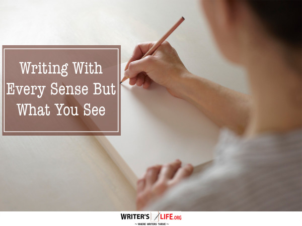 Writing With Every Sense But What You See - Writer's Life.org