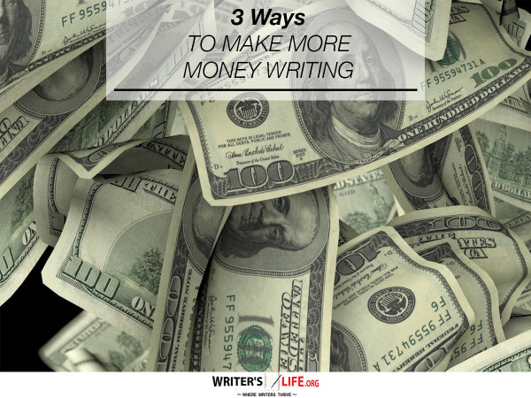 3 Ways To Make More Money Writing - Writer's Life.org