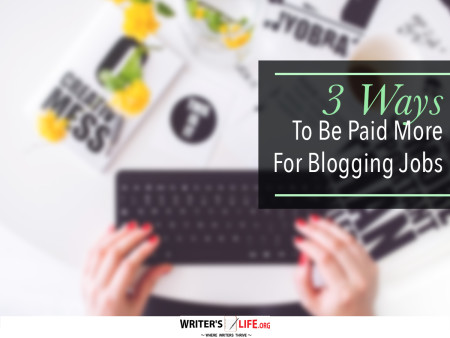 3 Ways To Be Paid More For Blogging Jobs - Writer's Life.org