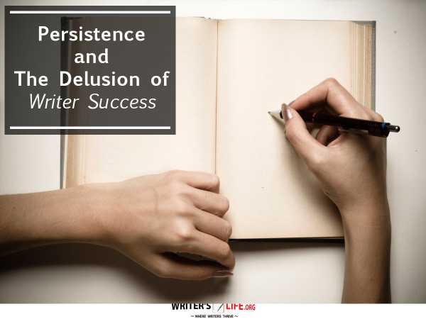Persistence and The Delusion of Writer Success - Writer's Life.or