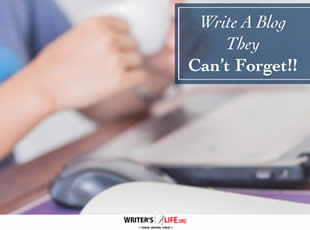 Write A Blog They Can't Forget!! - Writer's Life.org