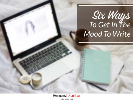 Six Ways To Get In The Mood To Write - Writer's Life.org