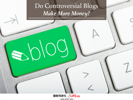 Do Controversial Blogs Make More Money? - Writer's Life.org