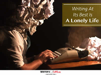 Writing At Its Best Is A Lonely Life - Writer's Life.org