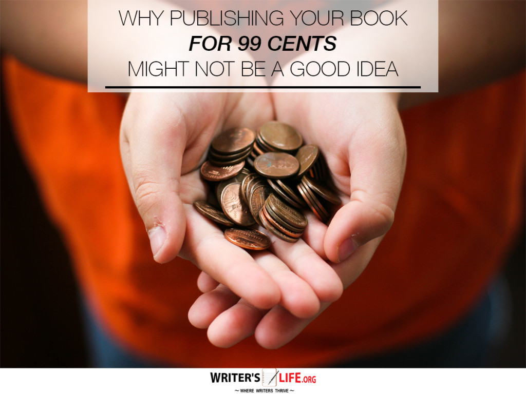 WHY PUBLISHING YOUR BOOK  FOR 99 CENTS  MIGHT NOT BE A GOOD IDEA