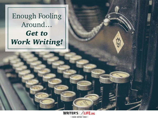 Enough Fooling Around ... Get to Work Writing! - Writer's Life