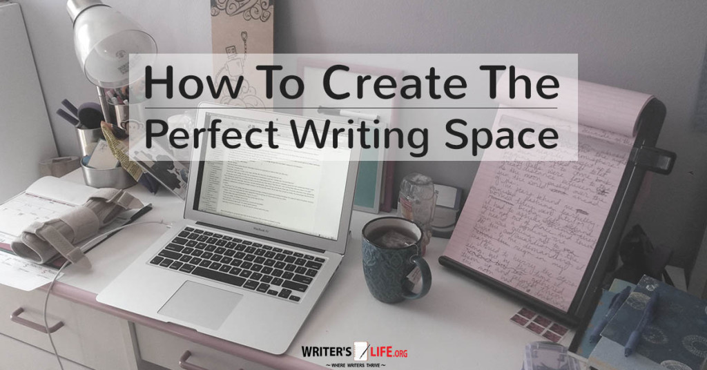 How To Create The Perfect Writing Space – Writer’s Life.org