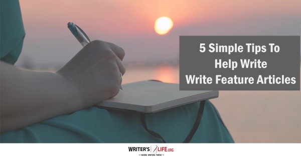 5 Simple Tips To Help Write Feature Articles - Writer's Life.org