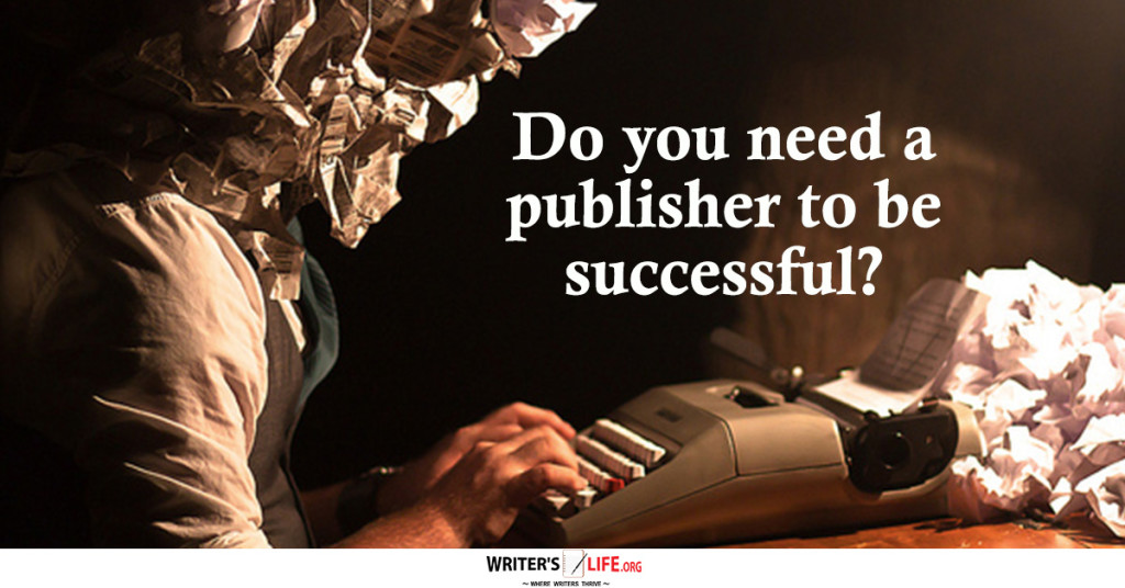 Do You Need A Publisher To Be Successful? – Writer’s Life.orgful
