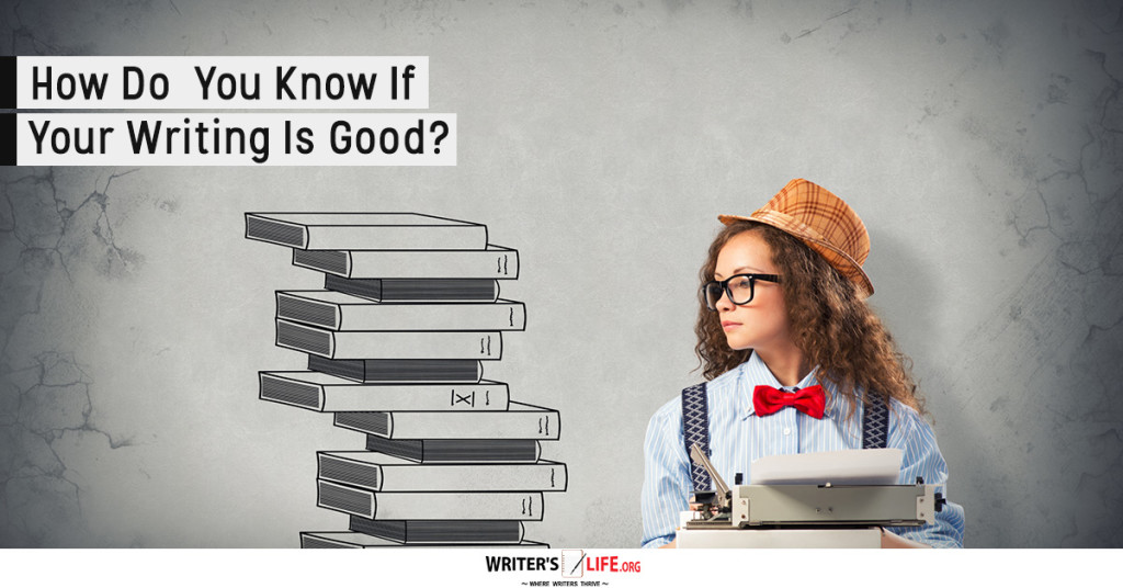 How Do you Know If Your Writing Is Good? – Writer’s Life.org