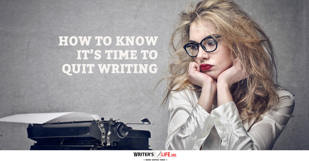 How To Know Its Time To Quit Writing – Writer’s Life.org