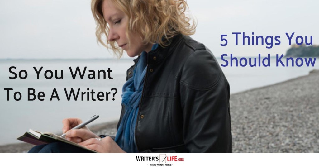 So you want to be a writer? 5 things you should know. – Writer’s Life.