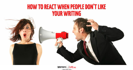 How To React When People Don’t Like Your Writing - Writer's Life.org