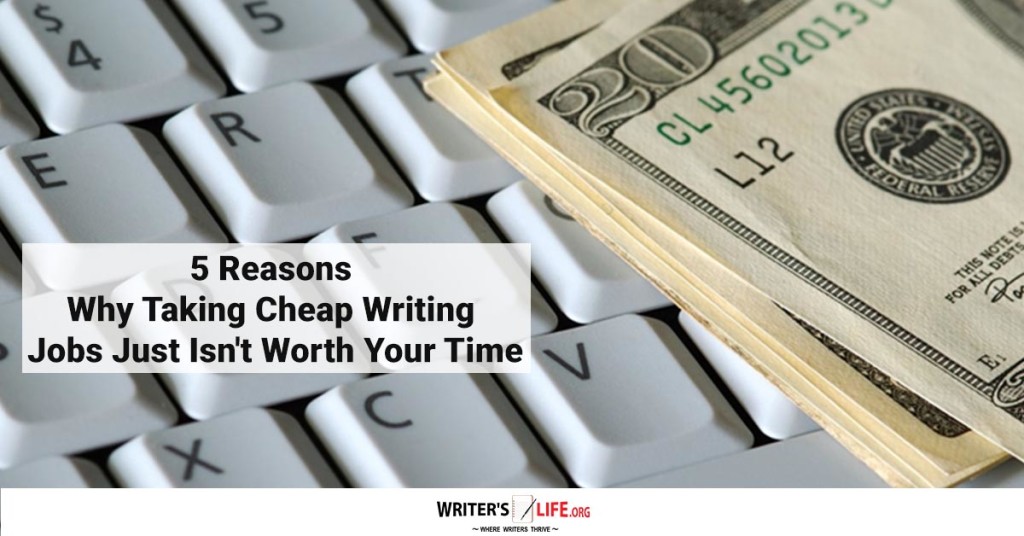 5 Reasons Why Taking Cheap Writing Jobs Just Isn’t Worth Your Time – WritersLife.org