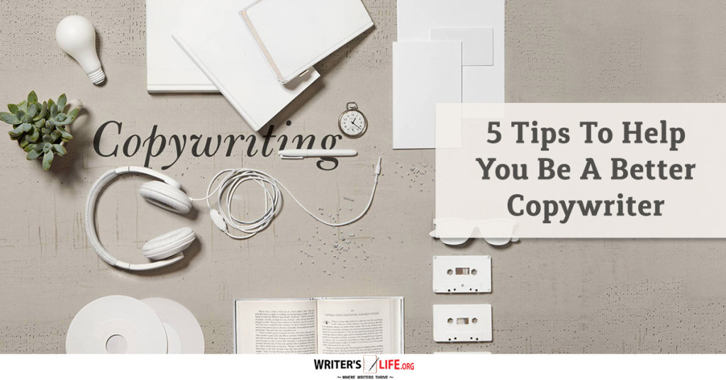 5 Tips To Help You Be A Better Copywriter – Writer’s Life.org