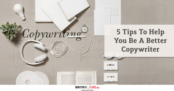 5 Tips To Help You Be A Better Copywriter - Writer's Life.org