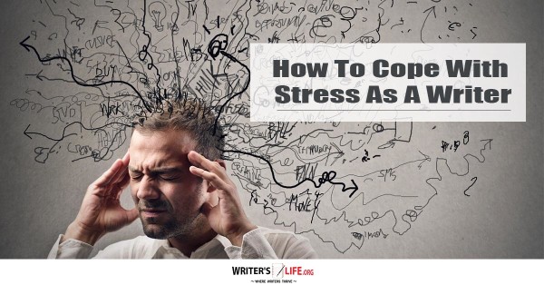 How To Cope With Stress As A Writer - Writer's Life.org