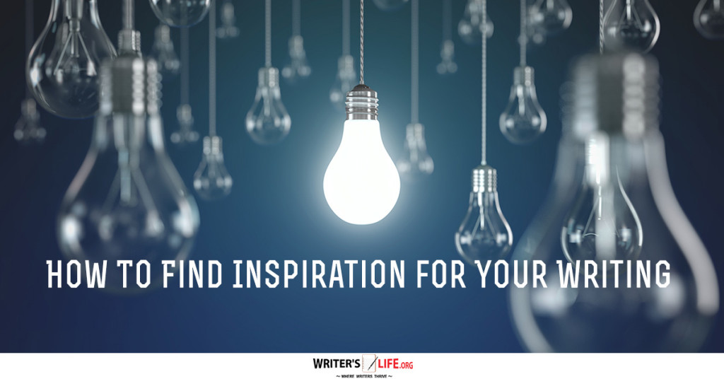 How To Find Inspiration For Your Writing – Writer’s Life.org