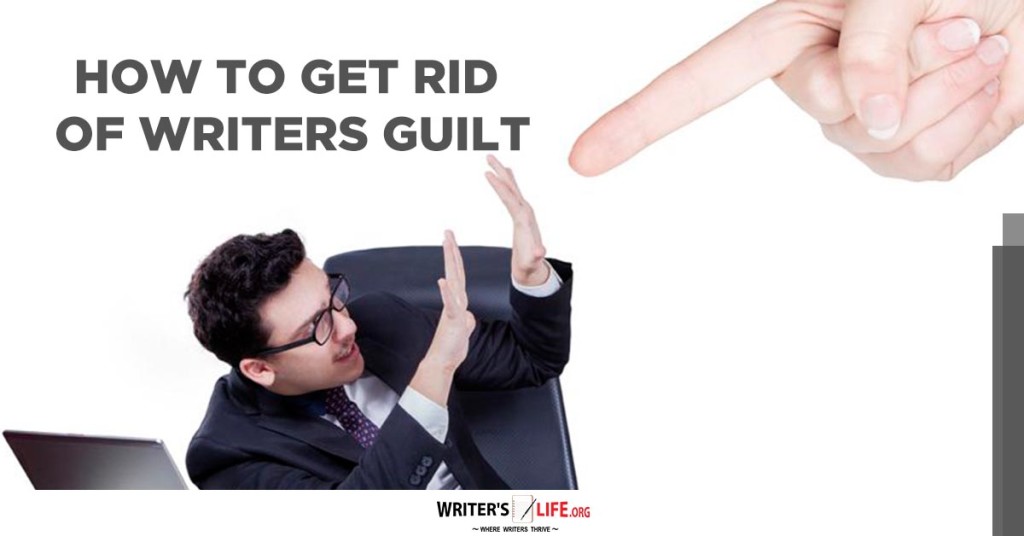 How To Get Rid Of Writers Guilt – Writer’s Life.org