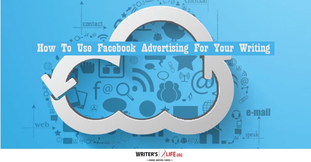 How To Use Facebook Advertising For Your Writing – Writer’s Life.org