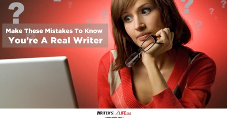 Make These Mistakes To Know You’re A Real Writer - Writer's Life.org