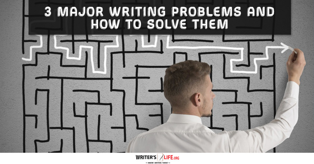 3 Major Writing Problems And How To Solve Them – Writer’s Life.