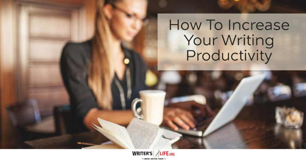 How To Increase Your Writing Productivity – Writer’s Life.org www.writerslife.org/
