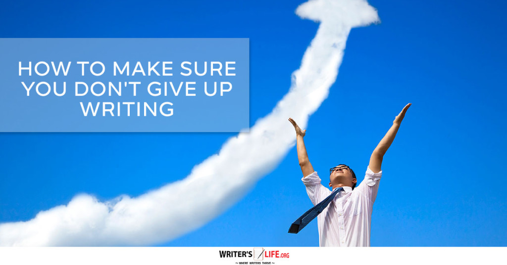 How To Make Sure You Don’t Give Up Writing – Writer’s Life.org