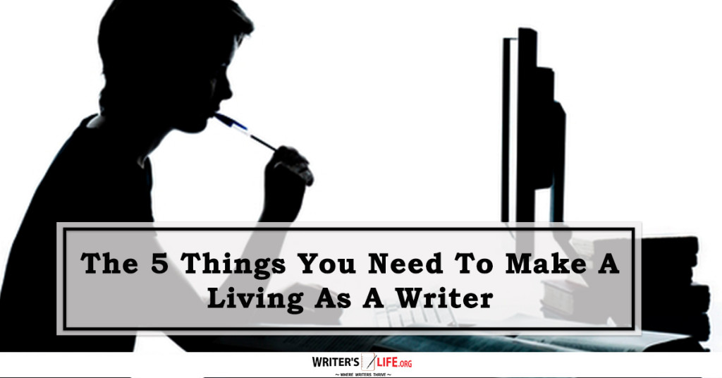 The 5 Things You Need To Make A Living As A Writer – Writer’s Life.org