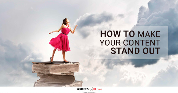 How To Make Your Content Stand Out - Writer's Life.org