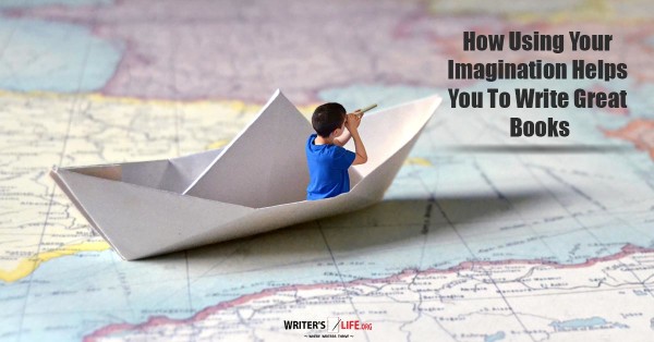 How Using Your Imagination Helps You To Write Great Books -www.writerslife.org