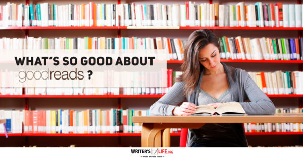 What’s So Good About Goodreads? www.writerslife.org