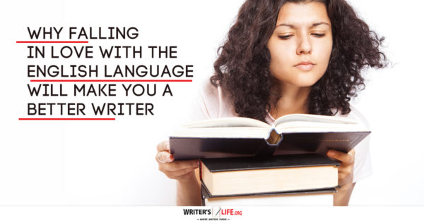 Why Falling In Love With The English Language Will Make You A Better Writer. www.writerslife.org