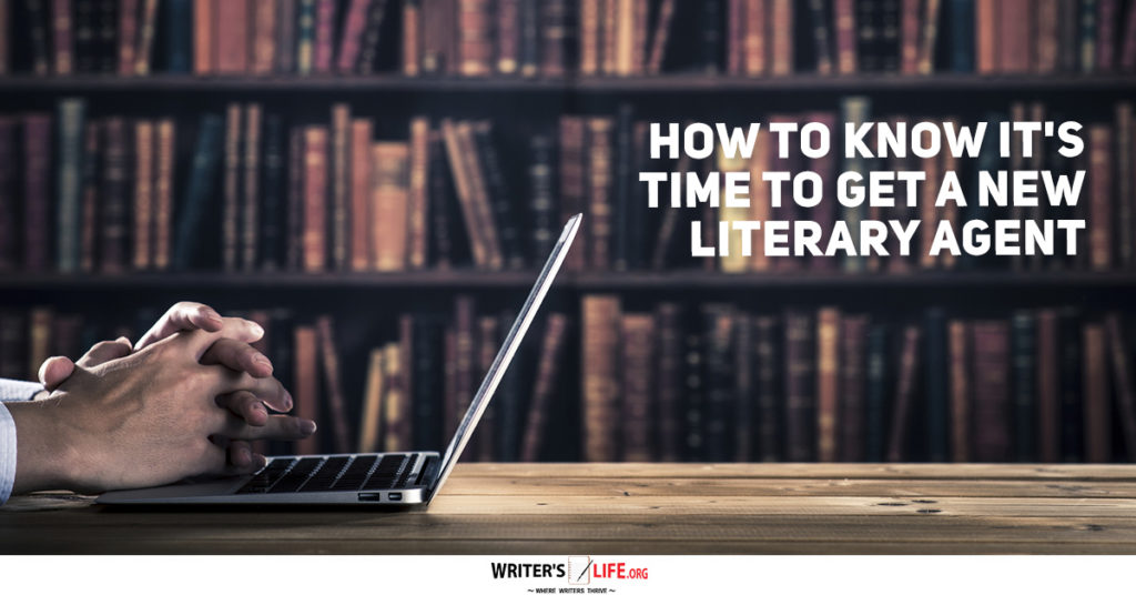 How To Know It’s Time To Get A New Literary Agent – Writer’s Life.org