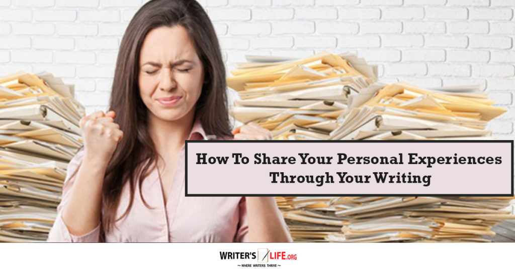 How To Share Your Personal Experiences Through Your Writing – writerslife.org