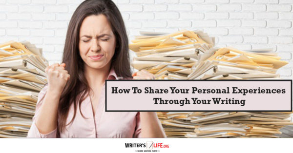 How To Share Your Personal Experiences Through Your Writing - writerslife.org