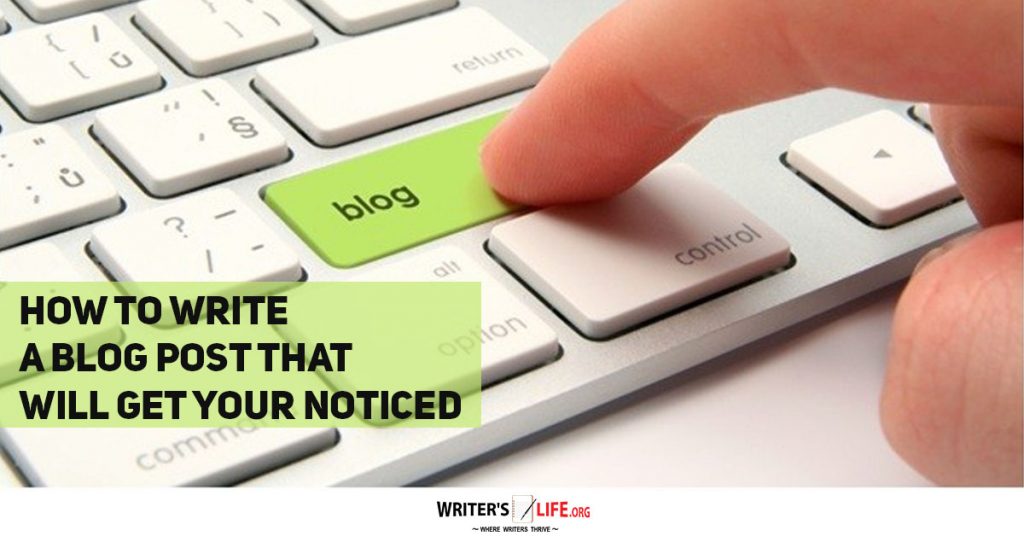 How To Write A Blog Post That Will Get You Noticed – Writer’s Life.org