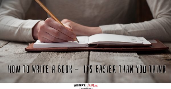 How To Write A Book - It’s Easier Than You Think! - Writer's Life.org