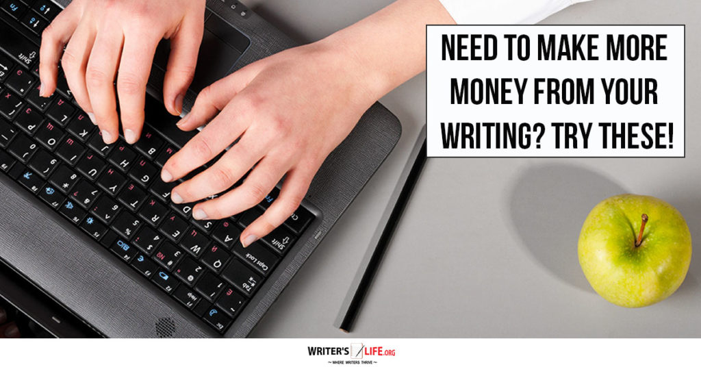 Need To Make More Money From Your Writing? Try These! – Writer’s Life.Org