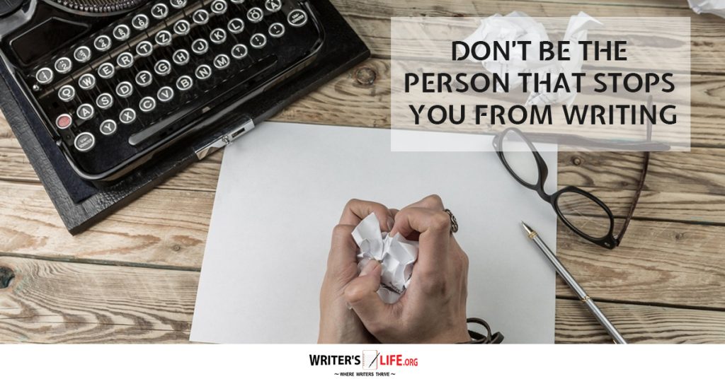 Don’t Be The Person That Stops Your From Writing – Writer’s Life.org