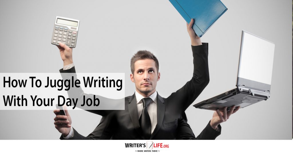 How To Juggle Writing With Your Day Job – Writer’s Life.org