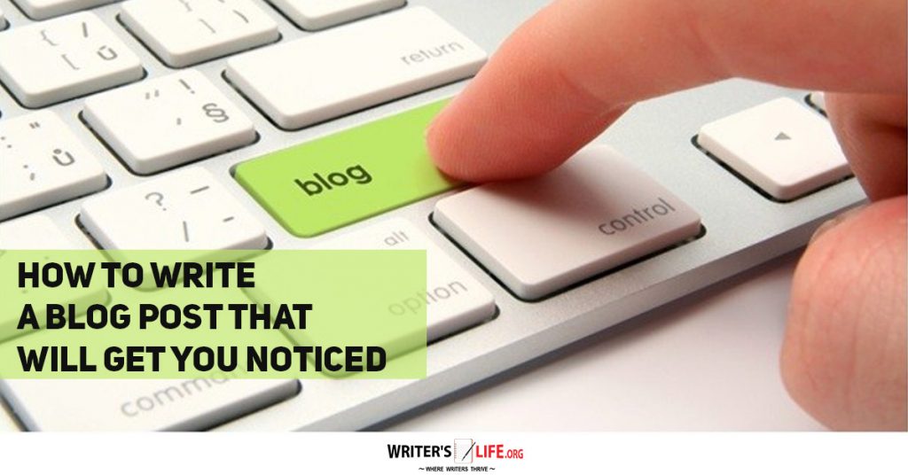 How To Write A Blog Post That Will Get Your Noticed – Writer’s Life. org