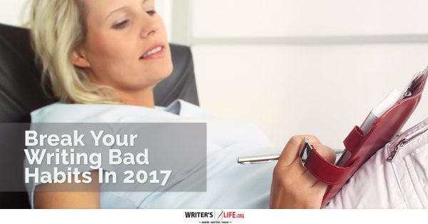 Break Your Writing Bad Habits In 2017 - Writer's Life.org