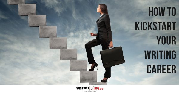 How To Kickstart Your Writing Career - Writer's Life.org