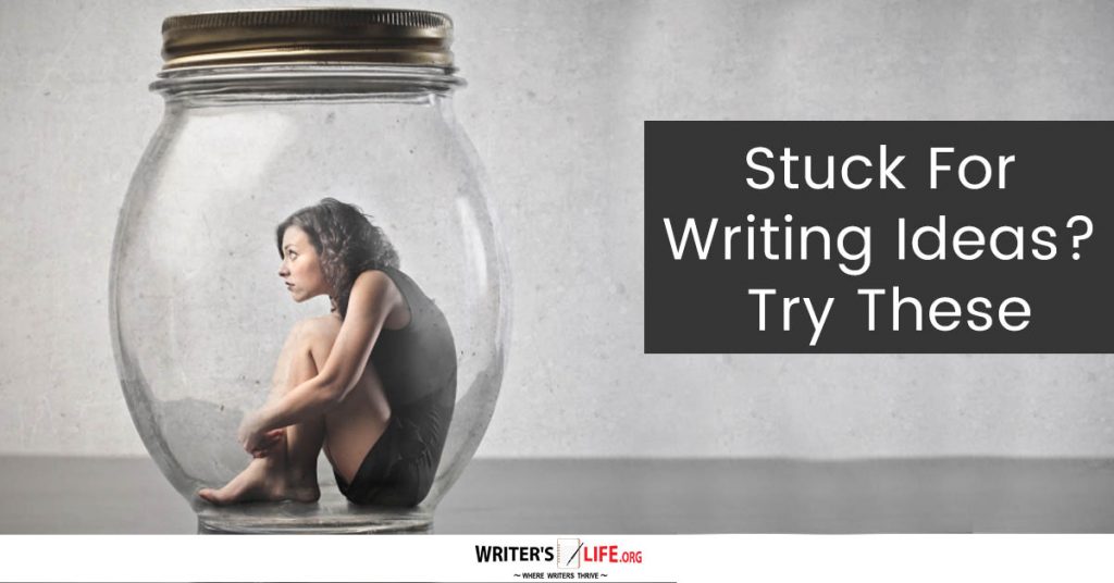 Stuck For Writing Ideas? Try These – Writer’s Life.org