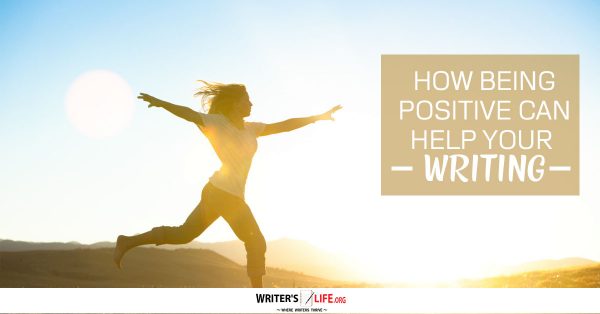 How Being Positive Can Help Your Writing -www.writerslife.org