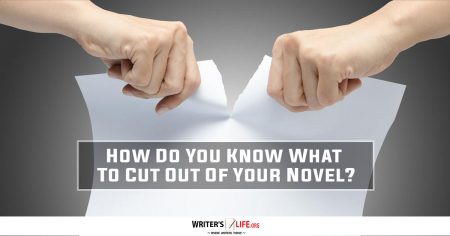 How Do You Know What To Cut Out Of Your Novel? - Writer's Life.org
