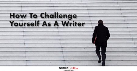 How To Challenge Yourself As A Writer - Writer's Life.org