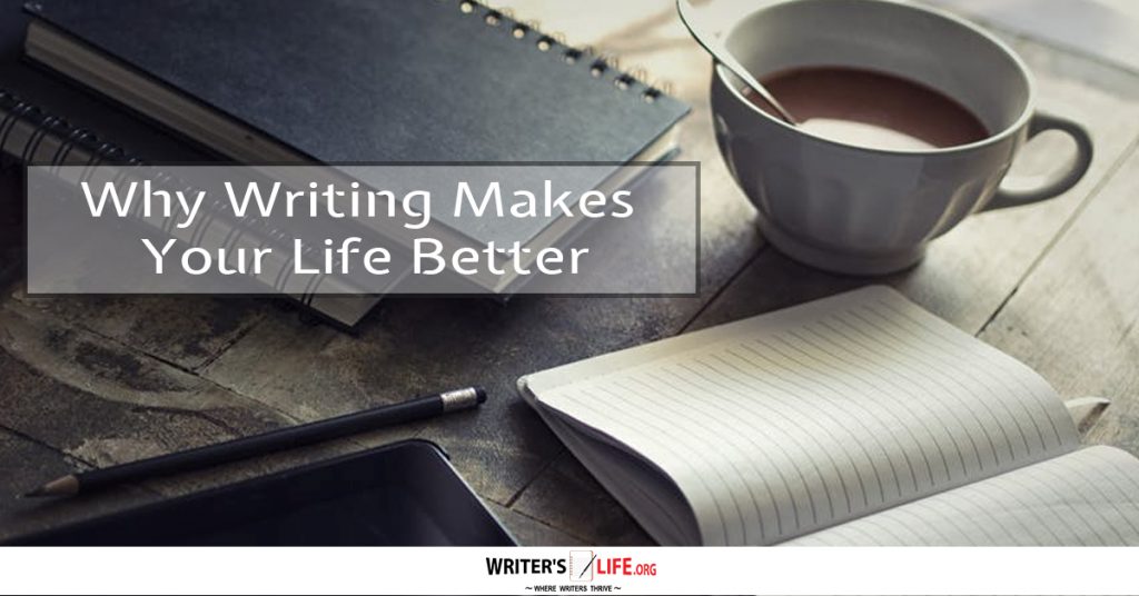 Why Writing Makes Your Life Better -Writers Life.org