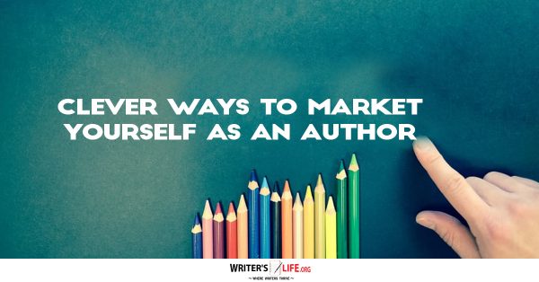 Clever Ways To Market Yourself As An Author -Writer's Life.org